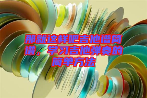 那就這樣吧吉他譜簡譜，學(xué)習(xí)吉他彈奏的簡單方法