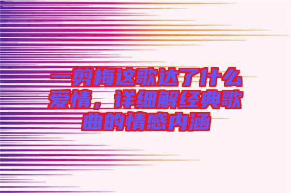 一剪梅這歌達(dá)了什么愛情，詳細(xì)解經(jīng)典歌曲的情感內(nèi)涵