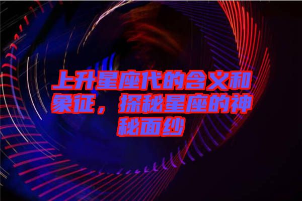 上升星座代的含義和象征，探秘星座的神秘面紗