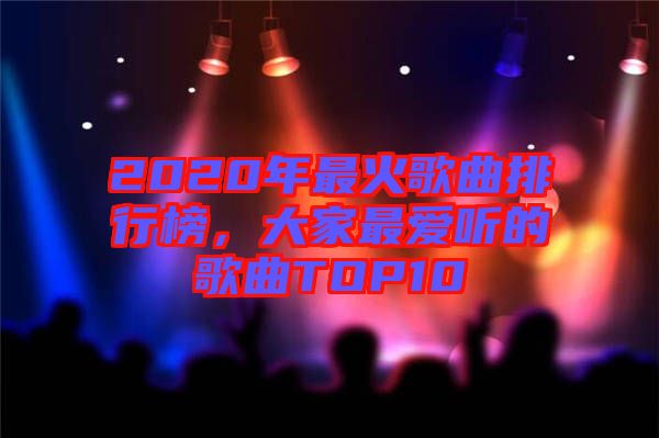 2020年最火歌曲排行榜，大家最愛聽的歌曲TOP10