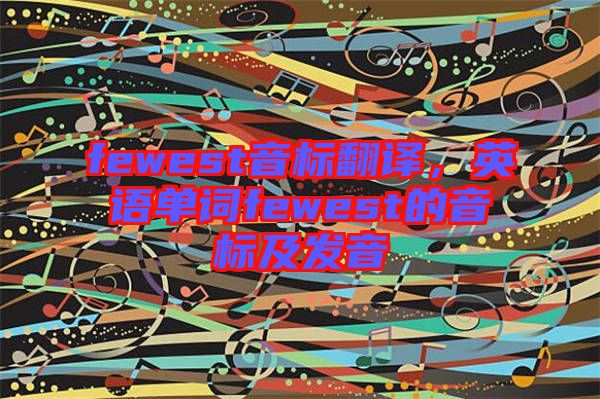 fewest音標翻譯，英語單詞fewest的音標及發(fā)音