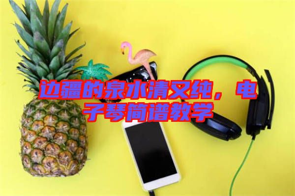 邊疆的泉水清又純，電子琴簡譜教學(xué)