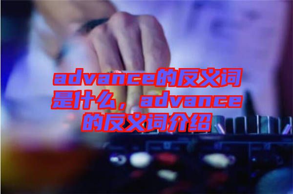 advance的反義詞是什么，advance的反義詞介紹