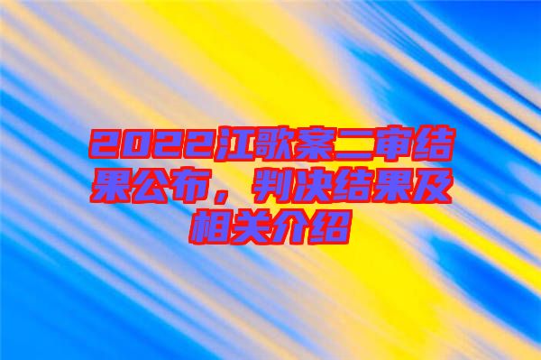 2022江歌案二審結(jié)果公布，判決結(jié)果及相關(guān)介紹