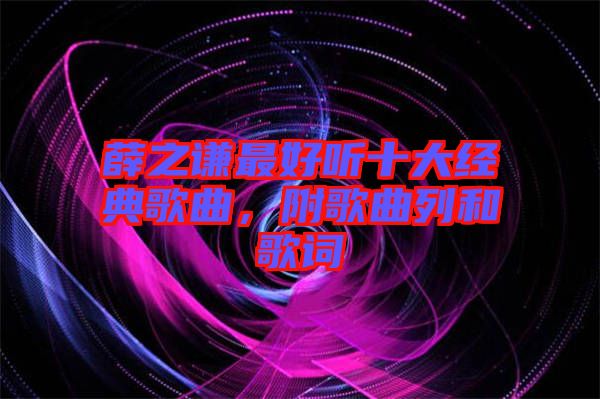 薛之謙最好聽十大經(jīng)典歌曲，附歌曲列和歌詞