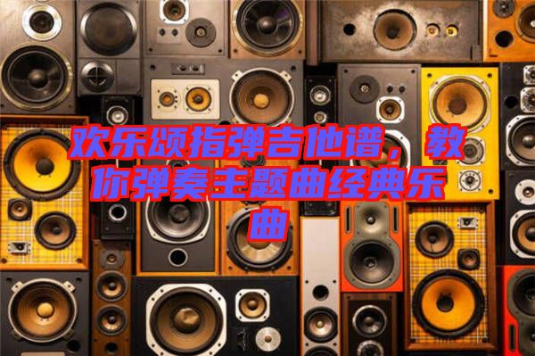 歡樂(lè)頌指彈吉他譜，教你彈奏主題曲經(jīng)典樂(lè)曲