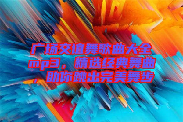 廣場交誼舞歌曲大全mp3，精選經典舞曲，助你跳出完美舞步