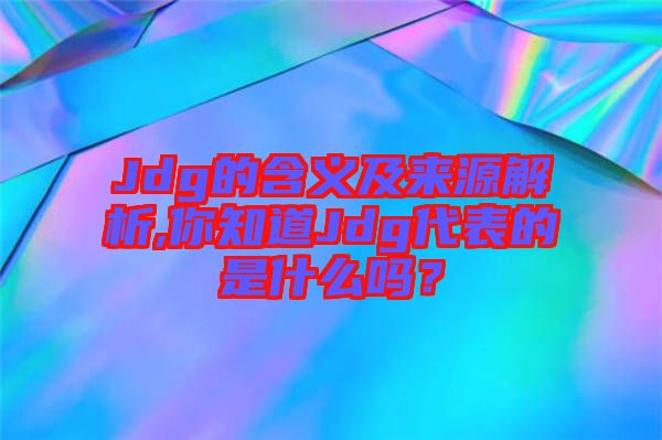 Jdg的含義及來源解析,你知道Jdg代表的是什么嗎？