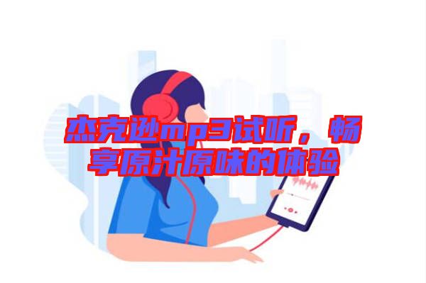 杰克遜mp3試聽，暢享原汁原味的體驗(yàn)