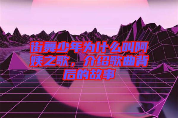 街舞少年為什么叫阿姨之歌，介紹歌曲背后的故事