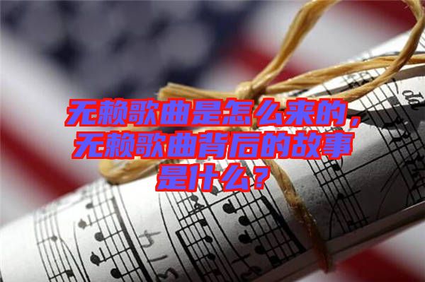 無賴歌曲是怎么來的，無賴歌曲背后的故事是什么？