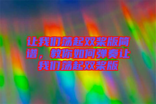 讓我們蕩起雙槳版簡譜，教你如何彈奏讓我們蕩起雙槳版