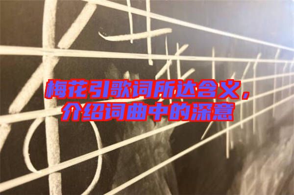 梅花引歌詞所達(dá)含義，介紹詞曲中的深意