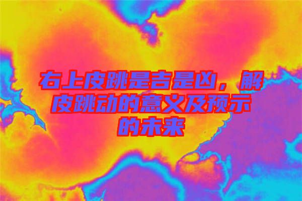 右上皮跳是吉是兇，解皮跳動的意義及預示的未來