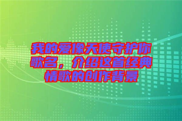 我的愛像天使守護(hù)你歌名，介紹這首經(jīng)典情歌的創(chuàng)作背景