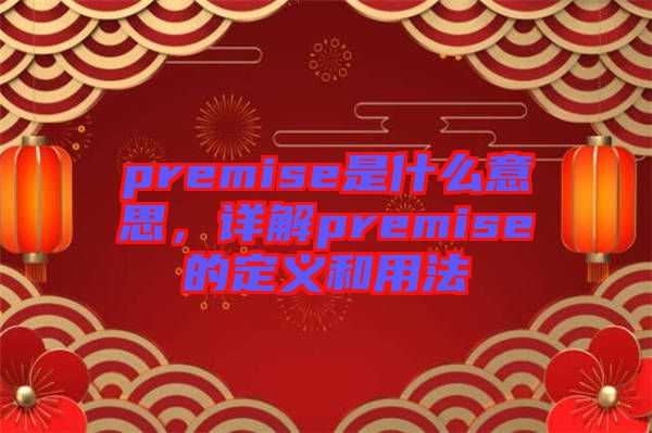 premise是什么意思，詳解premise的定義和用法