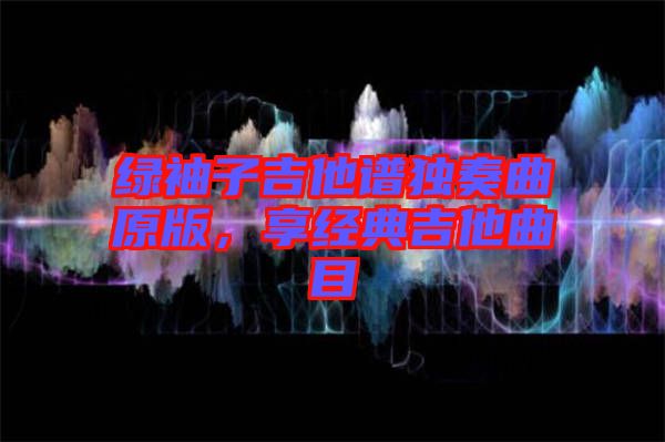 綠袖子吉他譜獨奏曲原版，享經(jīng)典吉他曲目