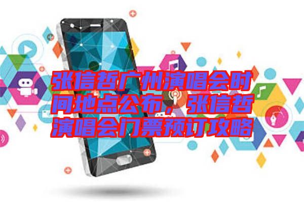 張信哲廣州演唱會(huì)時(shí)間地點(diǎn)公布，張信哲演唱會(huì)門票預(yù)訂攻略