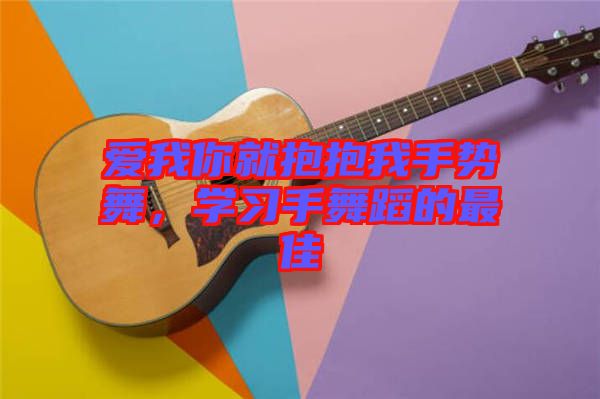 愛(ài)我你就抱抱我手勢(shì)舞，學(xué)習(xí)手舞蹈的最佳