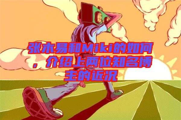 張木易和Miki的如何，介紹上兩位知名博主的近況