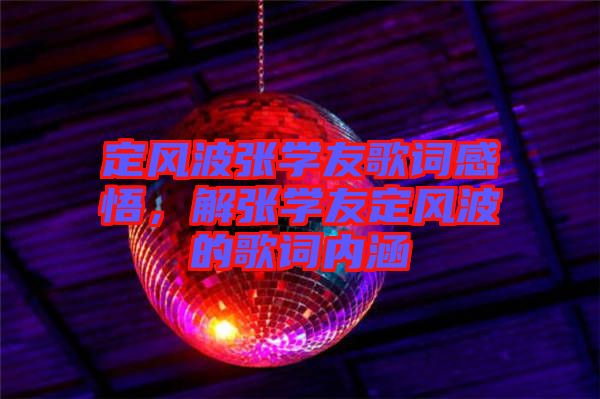 定風(fēng)波張學(xué)友歌詞感悟，解張學(xué)友定風(fēng)波的歌詞內(nèi)涵