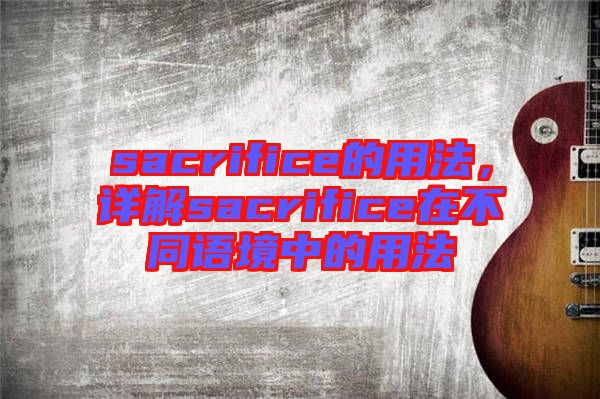 sacrifice的用法，詳解sacrifice在不同語境中的用法