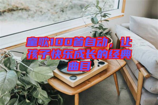 童歌100首自動(dòng)，讓孩子快樂成長(zhǎng)的經(jīng)典曲目