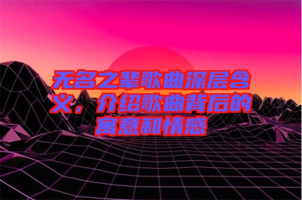 無名之輩歌曲深層含義，介紹歌曲背后的寓意和情感