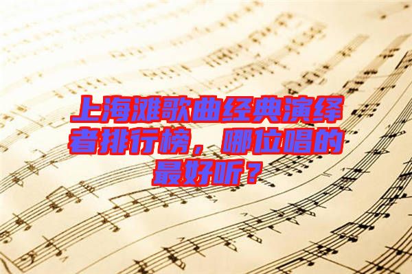 上海灘歌曲經(jīng)典演繹者排行榜，哪位唱的最好聽？