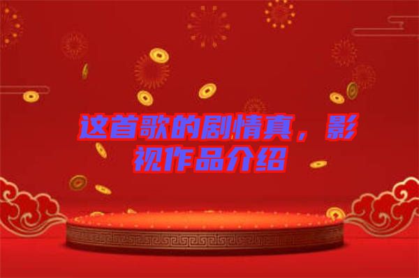 囍這首歌的劇情真，影視作品介紹