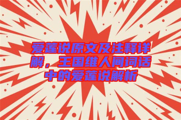 愛蓮說原文及注釋詳解，王國維人間詞話中的愛蓮說解析