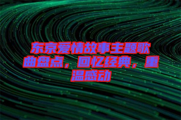 東京愛情故事主題歌曲盤點，回憶經(jīng)典，重溫感動