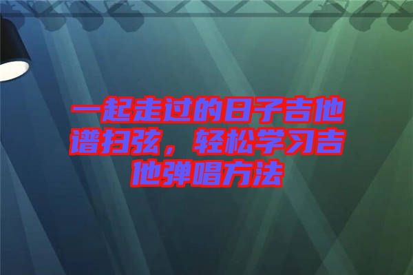 一起走過的日子吉他譜掃弦，輕松學習吉他彈唱方法