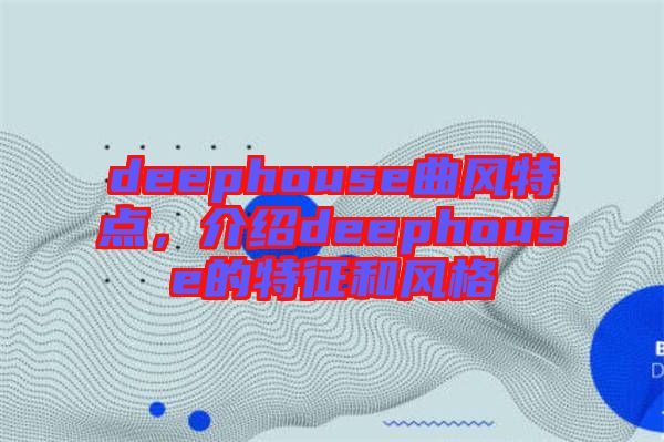 deephouse曲風(fēng)特點(diǎn)，介紹deephouse的特征和風(fēng)格