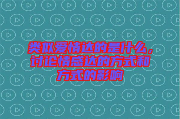 類(lèi)似愛(ài)情達(dá)的是什么，討論情感達(dá)的方式和方式的影響