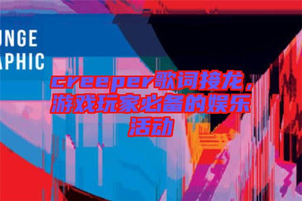 creeper歌詞接龍，游戲玩家必備的娛樂活動