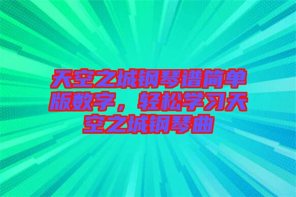 天空之城鋼琴譜簡單版數字，輕松學習天空之城鋼琴曲