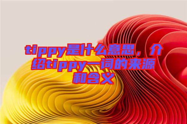 tippy是什么意思，介紹tippy一詞的來(lái)源和含義