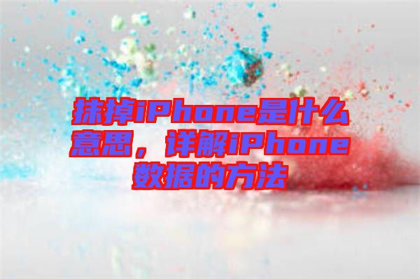 抹掉iPhone是什么意思，詳解iPhone數(shù)據(jù)的方法