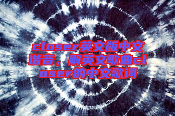 closer英文版中文諧音，解英文歌曲closer的中文歌詞