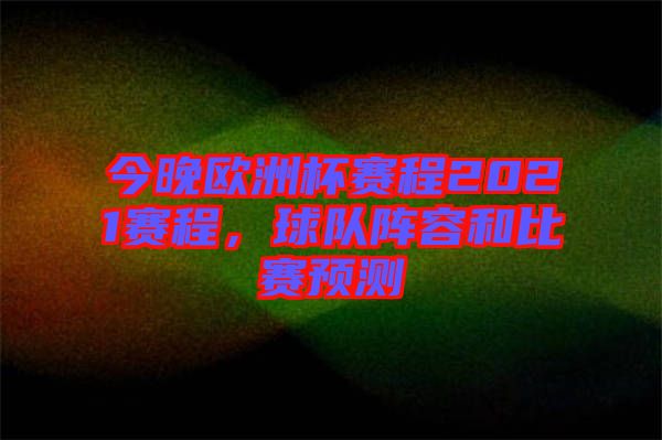 今晚歐洲杯賽程2021賽程，球隊陣容和比賽預(yù)測