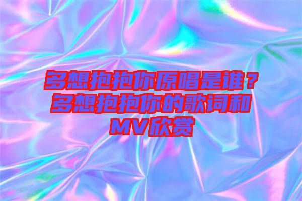 多想抱抱你原唱是誰？多想抱抱你的歌詞和MV欣賞