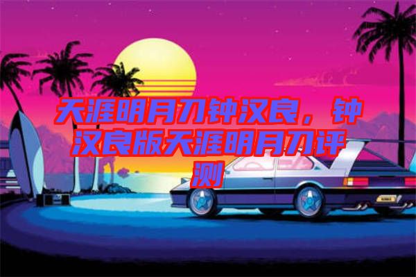 天涯明月刀鐘漢良，鐘漢良版天涯明月刀評測