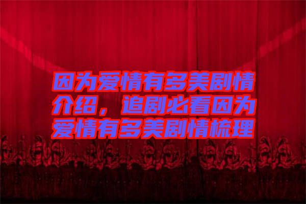 因?yàn)閻?ài)情有多美劇情介紹，追劇必看因?yàn)閻?ài)情有多美劇情梳理