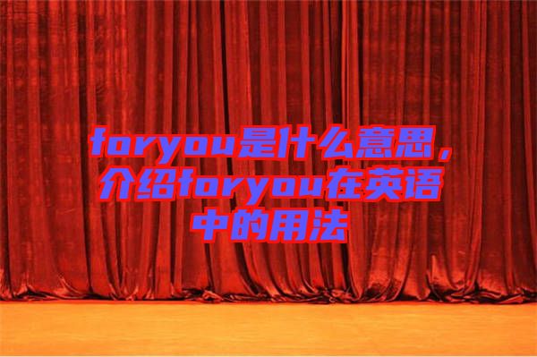 foryou是什么意思，介紹foryou在英語中的用法