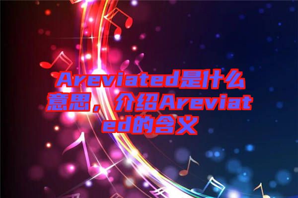 Areviated是什么意思，介紹Areviated的含義