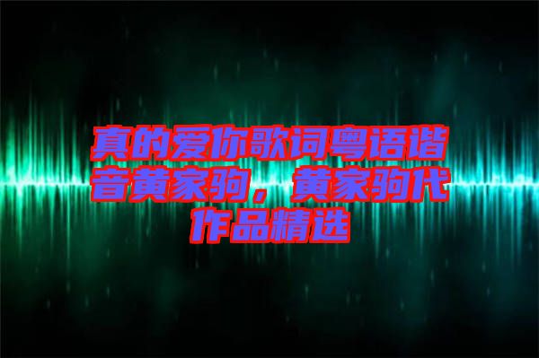 真的愛你歌詞粵語諧音黃家駒，黃家駒代作品精選