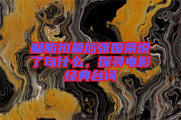 胭脂扣最后張國榮說了句什么，探尋電影經(jīng)典臺詞