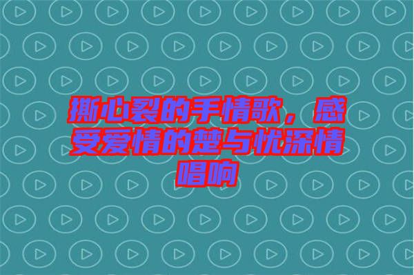 撕心裂的手情歌，感受愛(ài)情的楚與憂(yōu)深情唱響