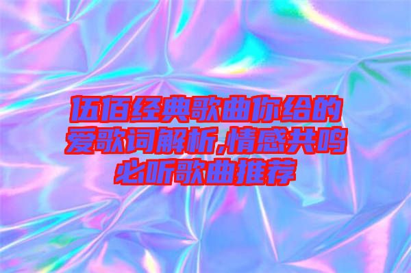 伍佰經(jīng)典歌曲你給的愛歌詞解析,情感共鳴必聽歌曲推薦